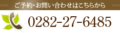 ご予約・お問い合わせはこちらから：0282-27-6485