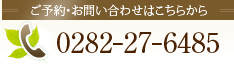 ご予約・お問い合わせはこちらから：0282-27-6485