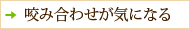 咬み合わせが気になる